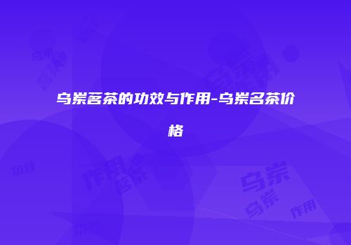乌岽茗茶的功效与作用-乌岽名茶价格