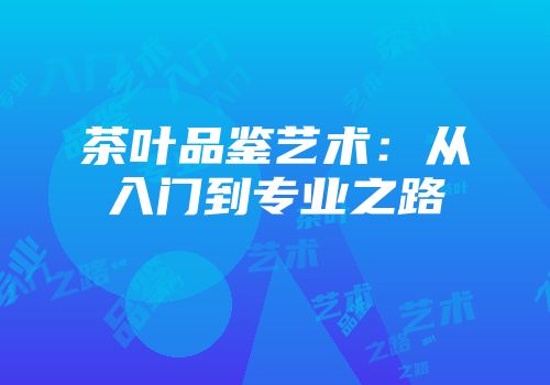 茶叶品鉴艺术：从入门到专业之路