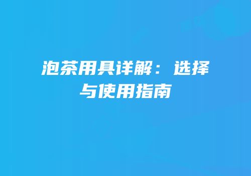 泡茶用具详解：选择与使用指南