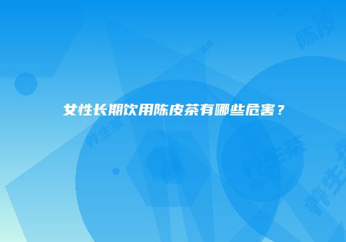 女性长期饮用陈皮茶有哪些危害？