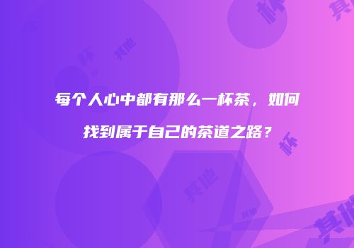 每个人心中都有那么一杯茶，如何找到属于自己的茶道之路？