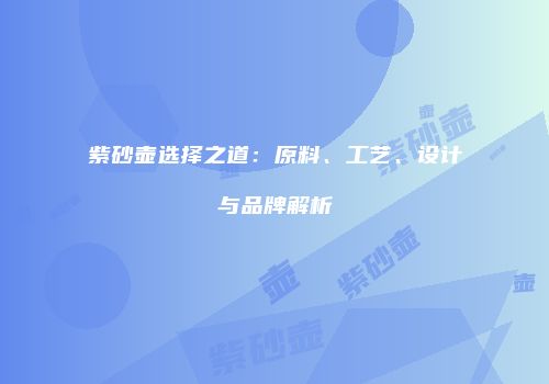 紫砂壶选择之道：原料、工艺、设计与品牌解析