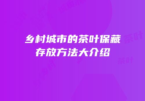 乡村城市的茶叶保藏存放方法大介绍