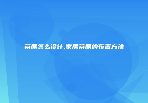 茶席怎么设计,家居茶席的布置方法