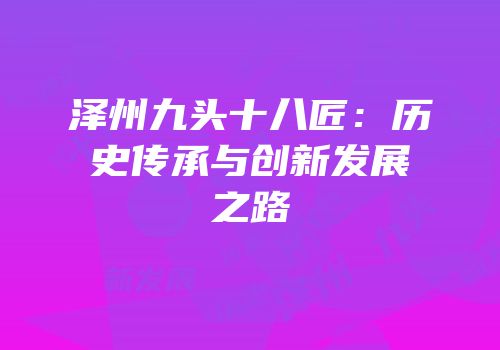 泽州九头十八匠：历史传承与创新发展之路