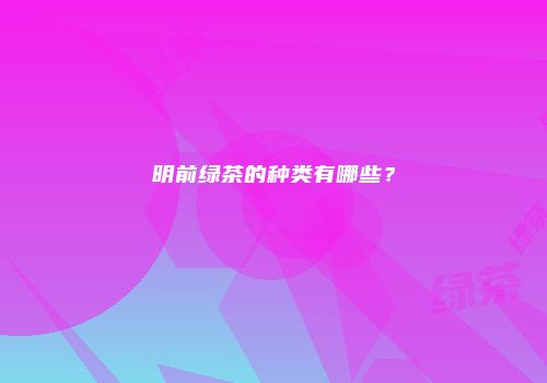 明前绿茶的种类有哪些？