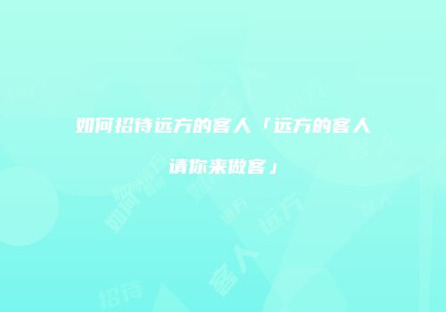 如何招待远方的客人「远方的客人请你来做客」