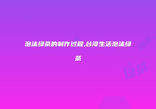 泡沫绿茶的制作过程,台湾生活泡沫绿茶