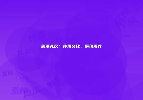 倒茶礼仪：传承文化，展现素养