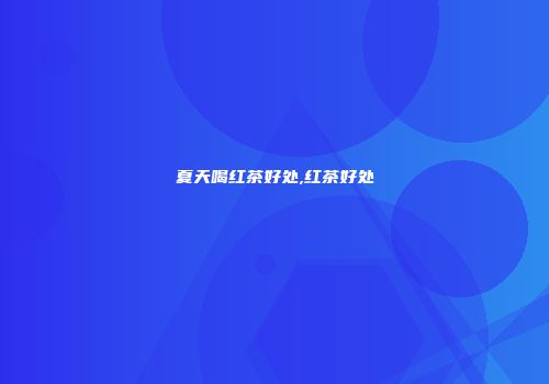 夏天喝红茶好处,红茶好处