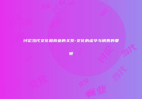 讨论当代文化和商业的关系-文化的虚华与销售的委顿