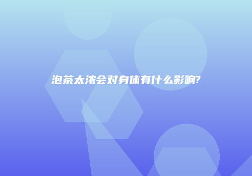 泡茶太浓会对身体有什么影响?