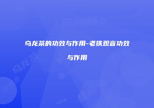 乌龙茶的功效与作用-老铁观音功效与作用