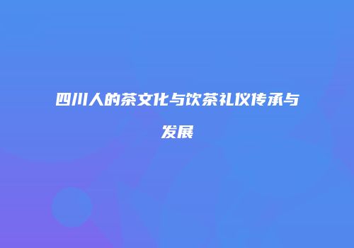 四川人的茶文化与饮茶礼仪传承与发展