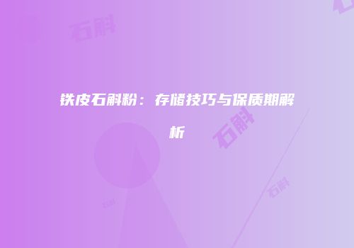 铁皮石斛粉：存储技巧与保质期解析