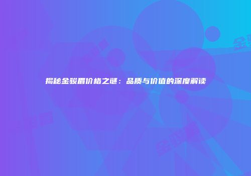 揭秘金骏眉价格之谜：品质与价值的深度解读