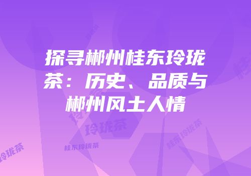 探寻郴州桂东玲珑茶：历史、品质与郴州风土人情