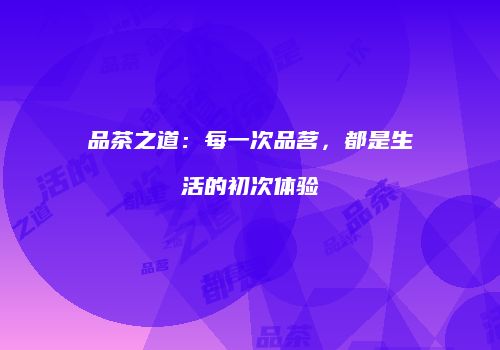 品茶之道：每一次品茗，都是生活的初次体验