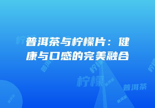 普洱茶与柠檬片：健康与口感的完美融合