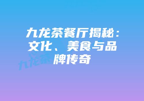 九龙茶餐厅揭秘：文化、美食与品牌传奇