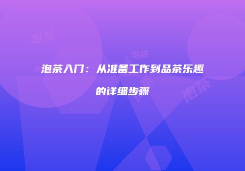 泡茶入门：从准备工作到品茶乐趣的详细步骤