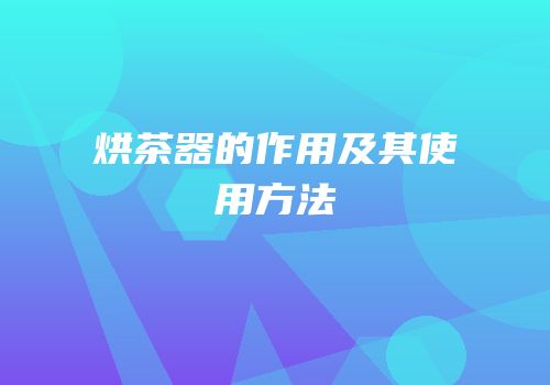 烘茶器的作用及其使用方法