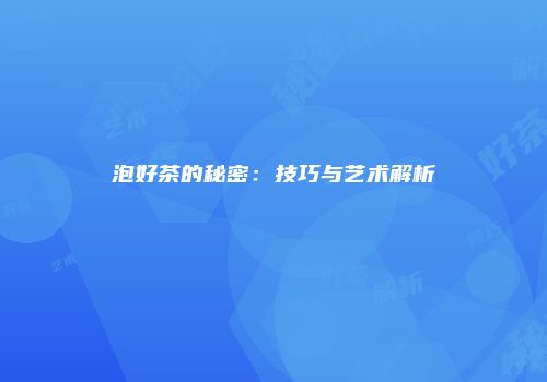 泡好茶的秘密：技巧与艺术解析
