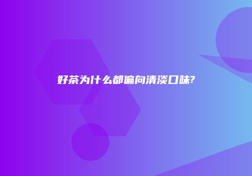 好茶为什么都偏向清淡口味?