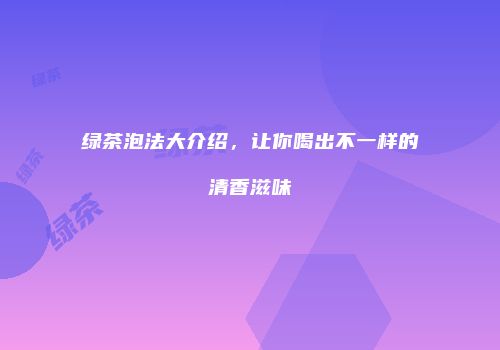 绿茶泡法大介绍，让你喝出不一样的清香滋味