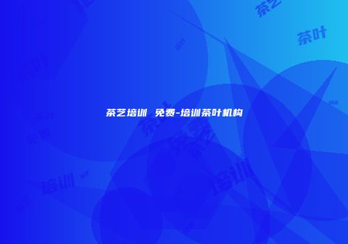 茶艺培训 免费-培训茶叶机构