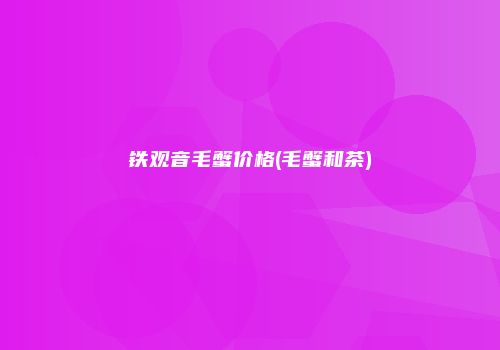 铁观音毛蟹价格(毛蟹和茶)