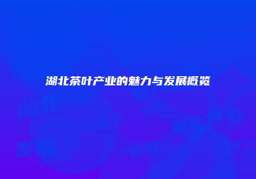 湖北茶叶产业的魅力与发展概览