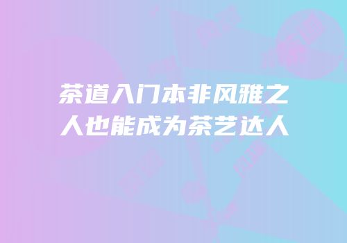 茶道入门本非风雅之人也能成为茶艺达人