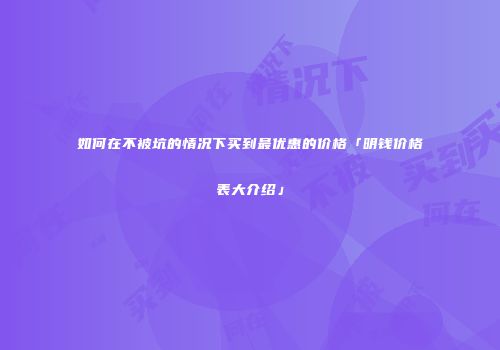 如何在不被坑的情况下买到最优惠的价格「明钱价格表大介绍」