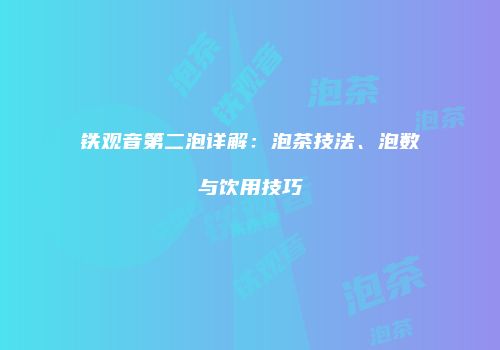 铁观音第二泡详解：泡茶技法、泡数与饮用技巧