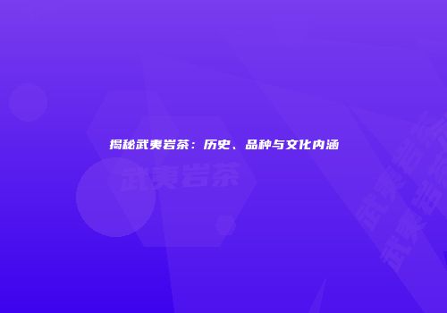 揭秘武夷岩茶：历史、品种与文化内涵