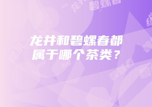 龙井和碧螺春都属于哪个茶类？