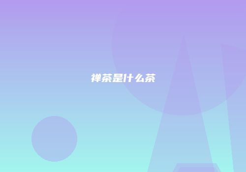 禅茶是什么茶