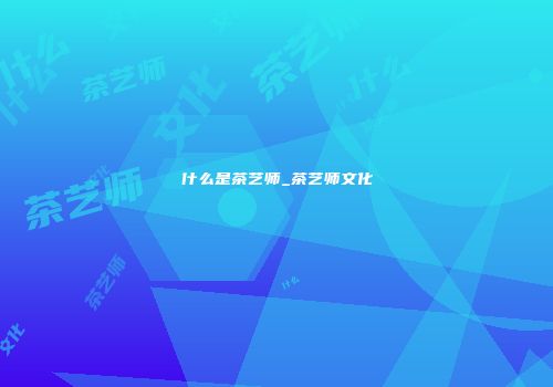 什么是茶艺师_茶艺师文化