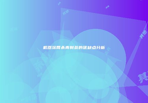 机器滚筒杀青制茶的优缺点分析
