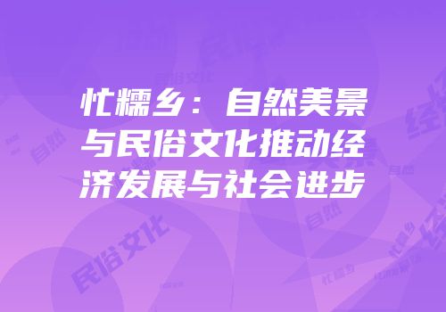 忙糯乡：自然美景与民俗文化推动经济发展与社会进步