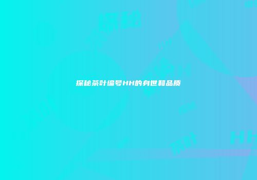 探秘茶叶编号HH的身世和品质