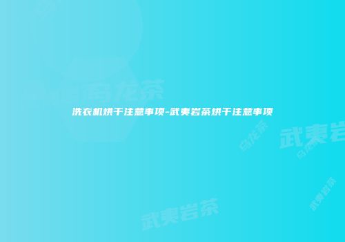 洗衣机烘干注意事项-武夷岩茶烘干注意事项