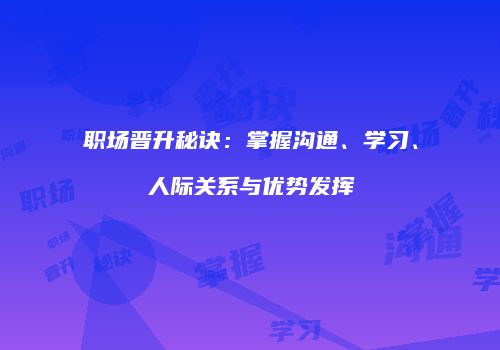 职场晋升秘诀：掌握沟通、学习、人际关系与优势发挥