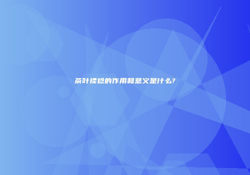 茶叶揉捻的作用和意义是什么?