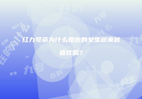 红九号茶为什么现在的女生越来越喜欢喝？