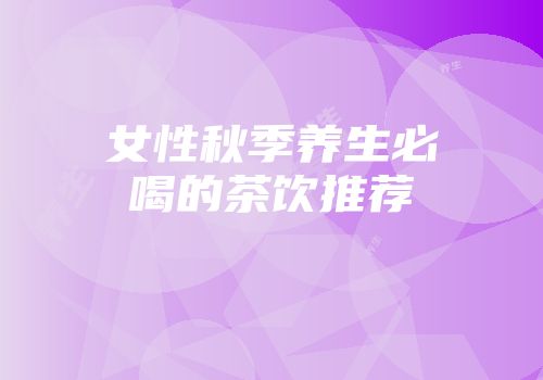 女性秋季养生必喝的茶饮推荐