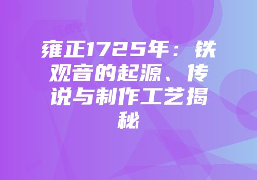 雍正1725年：铁观音的起源、传说与制作工艺揭秘