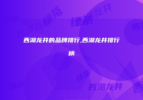 西湖龙井的品牌排行,西湖龙井排行榜