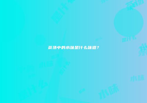 茶汤中的水味是什么味道？